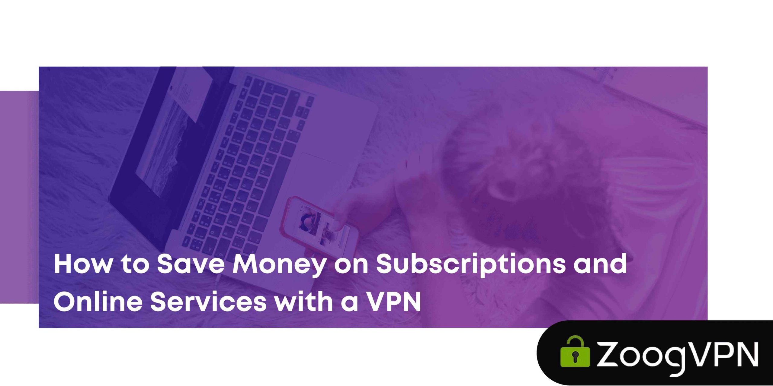 How to Save Money on Subscriptions and Online Services with a VPN compressed scaled